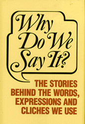 Why Do We Say? The Stories Behind the Words Expressions and Cliches