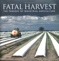 Fatal Harvest: The Tragedy Of Industrial Agriculture