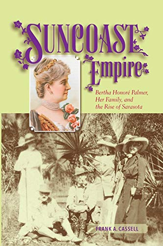 Suncoast Empire: Bertha Honore Palmer Her Family and the Rise