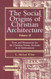 Social Origins of Christian Architecture