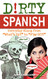 Dirty Spanish: Everyday Slang from "What's Up?" to "F*%# Off!"