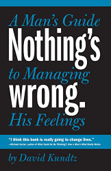 Nothing's Wrong: A Man's Guide to Managing His Feelings