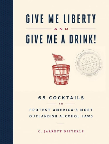Give Me Liberty and Give Me a Drink! 65 Cocktails to Protest America's