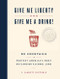 Give Me Liberty and Give Me a Drink! 65 Cocktails to Protest America's