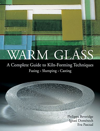 Warm Glass: A Complete Guide to Kiln-Forming Techniques: Fusing