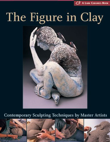 Figure in Clay: Contemporary Sculpting Tehniques by Master Artists