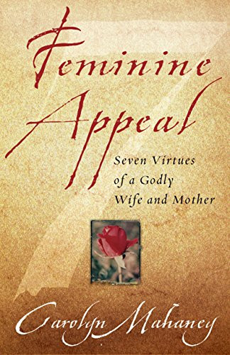 Feminine Appeal: Seven Virtues of a Godly Wife and Mother