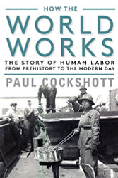 How the World Works: The Story of Human Labor from Prehistory