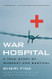 War Hospital: A True Story Of Surgery And Survival