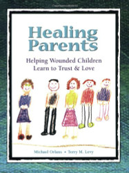 Healing Parents: Helping Wounded Children Learn to Trust & Love