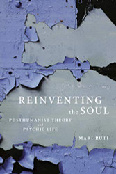 Reinventing the Soul: Posthumanist Theory and Psychic Life