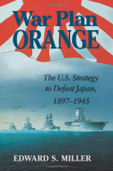 War Plan Orange: The U.S. Strategy to Defeat Japan 1897-1945