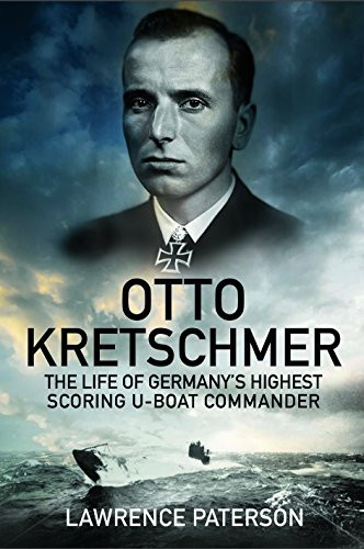 Otto Kretschmer: The Life of Germany's Highest Scoring U-boat