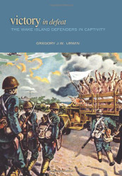 Victory in Defeat: The Wake Island Defenders in Captivity 1941-1945