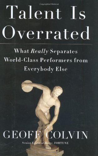 Talent Is Overrated: What Really Separates World-Class Performers from