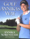 Golf Annika's Way: How I Elevated My Game to Be the Best-- and How You