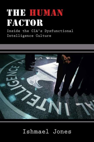 Human Factor: Inside the CIA's Dysfunctional Intelligence Culture