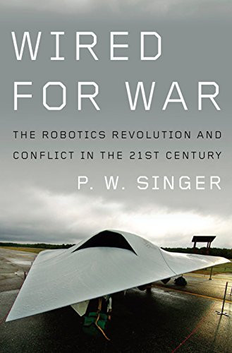 Wired for War: The Robotics Revolution and Conflict in the 21st