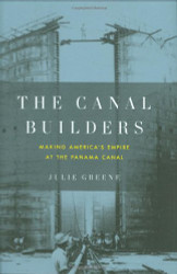 Canal Builders: Making America's Empire at the Panama Canal