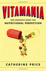 Vitamania: Our Obsessive Quest For Nutritional Perfection