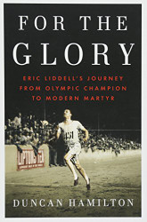 For the Glory: Eric Liddell's Journey from Olympic Champion to Modern