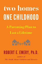 Two Homes One Childhood: A Parenting Plan to Last a Lifetime