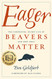 Eager: The Surprising Secret Life of Beavers and Why They Matter