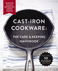 Cast Iron Cookware: The Care and Keeping Handbook Featuring Seasoning