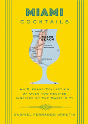 Miami Cocktails: An Elegant Collection of over 100 Recipes Inspired by