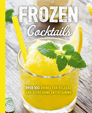 Frozen Cocktails: Over 100 Drinks for Relaxed and Refreshing