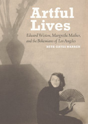 Artful Lives: Edward Weston Margrethe Mather and the Bohemians