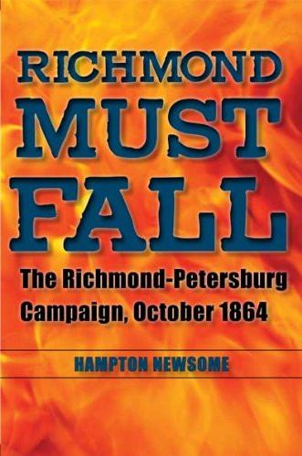Richmond Must Fall: The Richmond-Petersburg Campaign October 1864