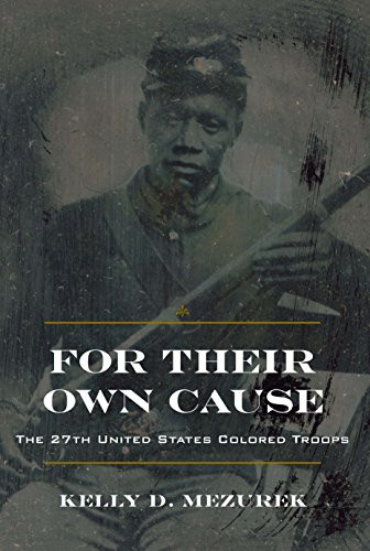 For Their Own Cause: The 27th United States Colored Troops