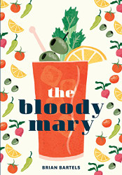 Bloody Mary: The Lore and Legend of a Cocktail Classic