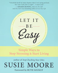 Let It Be Easy: Simple Ways to Stop Stressing & Start Living