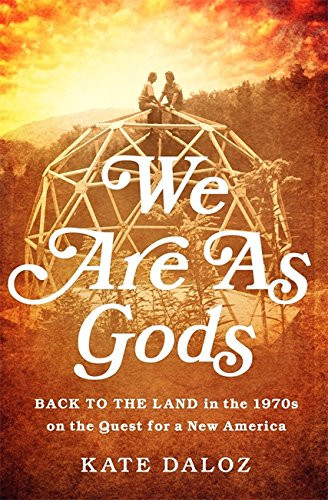 We Are As Gods: Back to the Land in the 1970s on the Quest for a New