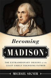Becoming Madison: The Extraordinary Origins of the Least Likely