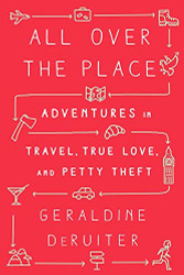 All Over the Place: Adventures in Travel True Love and Petty Theft