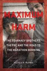 Maximum Harm: The Tsarnaev Brothers the FBI and the Road