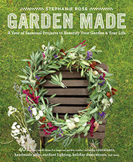Garden Made: A Year of Seasonal Projects to Beautify Your Garden