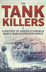 Tank Killers: A History of America's World War II Tank Destroyer