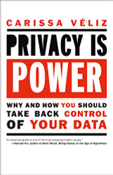 Privacy is Power: Why and How You Should Take Back Control of Your