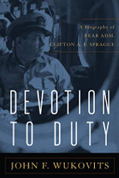 Devotion to Duty: A Biography of Admiral Clifton A. F. Sprague