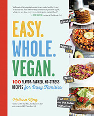 Easy. Whole. Vegan: 100 Flavor-Packed No-Stress Recipes for Busy