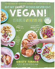 But My Family Would Never Eat Vegan! 125 Recipes to Win Everyone Over
