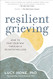 Resilient Grieving: How to Find Your Way Through a Devastating Loss