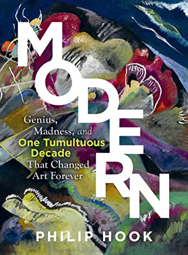 Modern: Genius Madness and One Tumultuous Decade That Changed Art