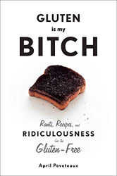 Gluten Is My Bitch: Rants Recipes and Ridiculousness