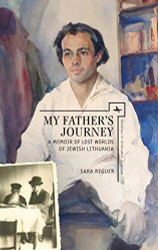 My Father's Journey: A Memoir of Lost Worlds of Jewish Lithuania