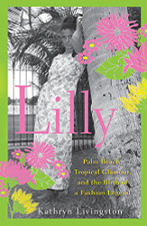 Lilly: Palm Beach Tropical Glamour and the Birth of a Fashion